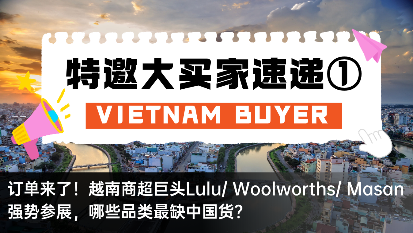 Specially invited big buyers to meet face to face①| The order is coming! Vietnamese supermarket giants Lulu/Woolworths/Masan are participating in the exhibition, which categories are most lacking in Chinese goods?